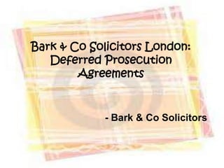 Bark & Co Solicitors London:
   Deferred Prosecution
        Agreements


            - Bark & Co Solicitors
 