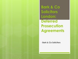 Bark & Co
Solicitors
London:
Deferred
Prosecution
Agreements

- Bark & Co Solicitors
 