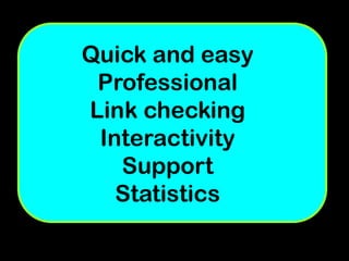 Quick and easy
 Professional
Link checking
 Interactivity
   Support
   Statistics
 