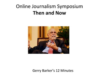 Online Journalism Symposium
Then and Now
Gerry Barker’s 12 Minutes
 
