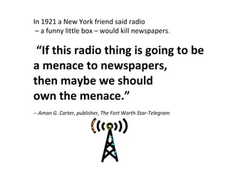 In 1921 a New York friend said radio
– a funny little box – would kill newspapers.
“If this radio thing is going to be
a m...