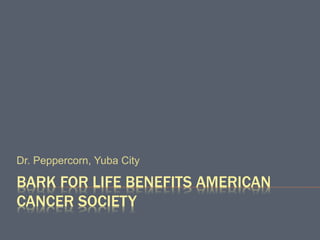 BARK FOR LIFE BENEFITS AMERICAN
CANCER SOCIETY
Dr. Peppercorn, Yuba City
 