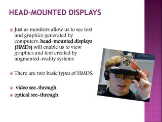  Just as monitors allow us to see text 
and graphics generated by 
computers, head-mounted displays 
(HMDs) will enable u...