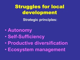 Struggles for local
       development
        Strategic principles:


• Autonomy
• Self-Sufficiency
• Productive diversification
• Ecosystem management
 