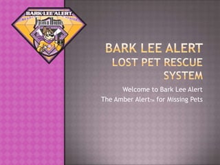 Bark Lee Alert Lost Pet Rescue System Welcome to Bark Lee Alert The Amber AlertTM  for Missing Pets 