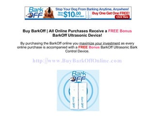 Buy BarkOff | All Online Purchases Receive a  FREE Bonus  BarkOff Ultrasonic Device! By purchasing the BarkOff online you  maximize your investment  as every online purchase is accompanied with a  FREE   Bonus  BarkOff Ultrasonic Bark Control Device. http://www.BuyBarkOffOnline.com 
