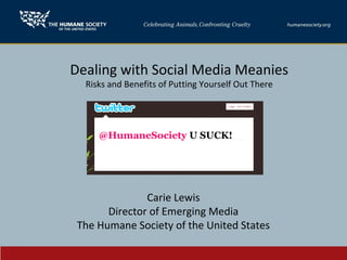 Dealing with Social Media Meanies
Risks and Benefits of Putting Yourself Out There
Carie Lewis
Director of Emerging Media
The Humane Society of the United States
@HumaneSociety U SUCK!
 