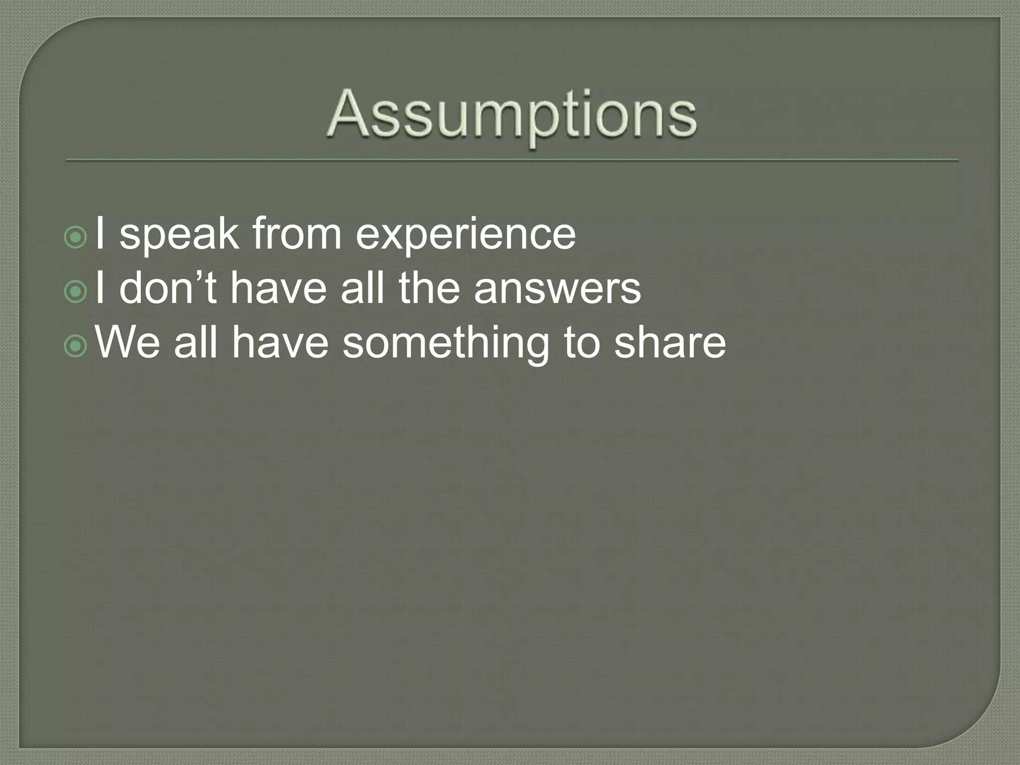 I speak from experience
I don’t have all the answers
We all have something to share
 