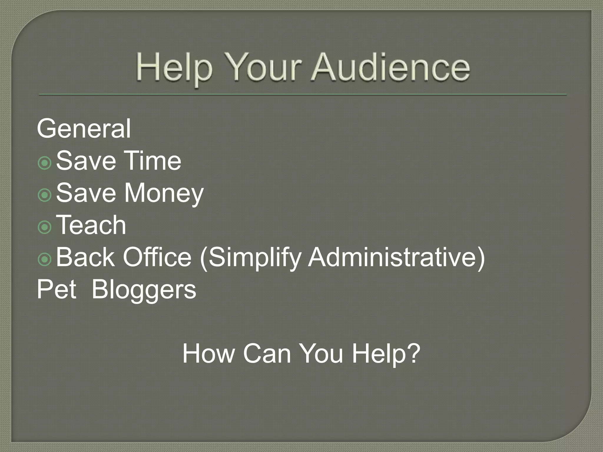 General
Save Time
Save Money
Teach
Back Office (Simplify Administrative)
Pet Bloggers
How Can You Help?
 