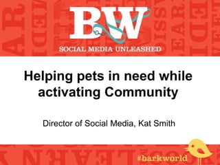 Helping pets in need while
  activating Community

  Director of Social Media, Kat Smith
 