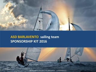 ASD BARLAVENTO sailing team
SPONSORSHIP KIT 2016
Sponsorship Kit 2016 della A.S.D. BARLAVENTO – barlavento@tim.it
 