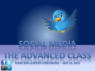 Social media The Advanced class Texas Bar leaders conference – July 22, 2011 