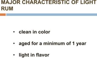 MAJOR CHARACTERISTIC OF LIGHT
RUM



   • clean in color

   • aged for a minimum of 1 year

   • light in flavor
 
