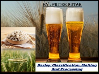 Barley: Classification,Malting
And Processing
By : Pritee Sutar
 
