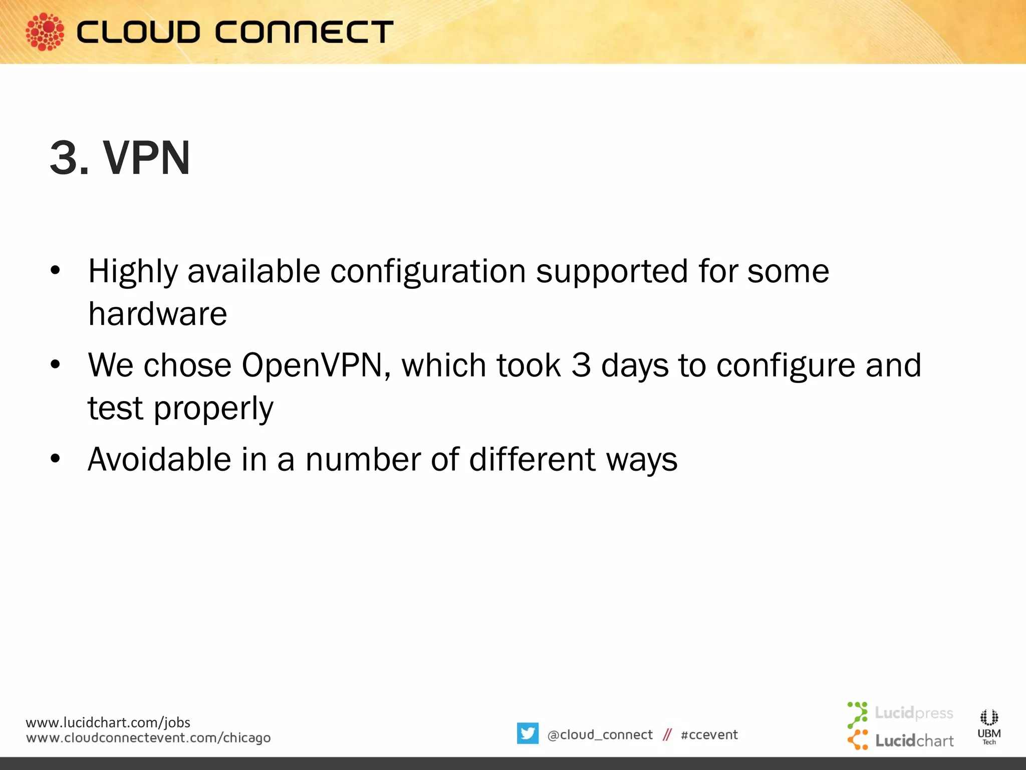 3. VPN
• Highly available configuration supported for some
hardware
• We chose OpenVPN, which took 3 days to configure and
test properly
• Avoidable in a number of different ways

www.lucidchart.com/jobs

 