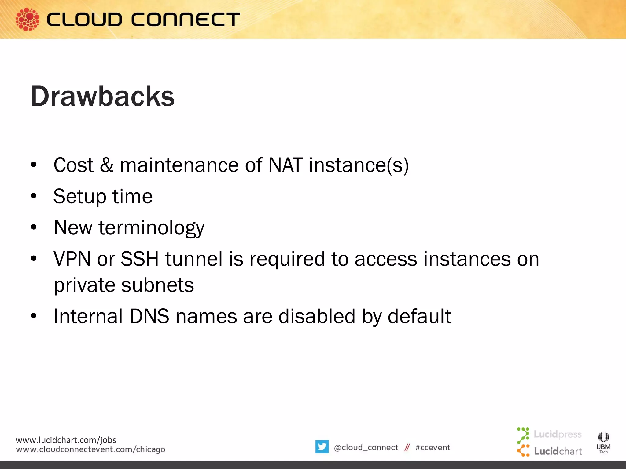 Drawbacks
Cost & maintenance of NAT instance(s)
Setup time
New terminology
VPN or SSH tunnel is required to access instances on
private subnets
• Internal DNS names are disabled by default
•
•
•
•

www.lucidchart.com/jobs

 