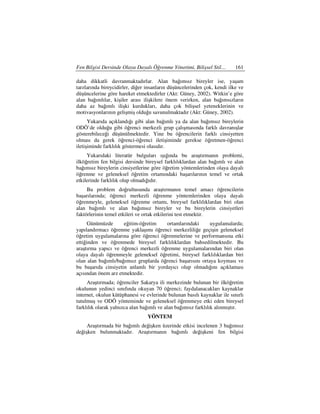 Fen Bilgisi Dersinde Olaya Dayalı Öğrenme Yönetimi, Bilişsel Stil…        161

daha dikkatli davranmaktadırlar. Alan bağımsız bireyler ise, yaşam
tarzlarında bireycidirler, diğer insanların düşüncelerinden çok, kendi ilke ve
düşüncelerine göre hareket etmektedirler (Akt: Güney, 2002). Witkin’e göre
alan bağımlılar, kişiler arası ilişkilere önem verirken, alan bağımsızların
daha az bağımlı ilişki kurdukları, daha çok bilişsel yeteneklerinin ve
motivasyonlarının gelişmiş olduğu savunulmaktadır (Akt: Güney, 2002).
      Yukarıda açıklandığı gibi alan bağımlı ya da alan bağımsız bireylerin
ODÖ’de olduğu gibi öğrenci merkezli grup çalışmasında farklı davranışlar
gösterebileceği düşünülmektedir. Yine bu öğrencilerin farklı cinsiyetten
olması da gerek öğrenci-öğrenci iletişiminde gerekse öğretmen-öğrenci
iletişiminde farklılık göstermesi olasıdır.
     Yukarıdaki literatür bulguları ışığında bu araştırmanın problemi,
ilköğretim fen bilgisi dersinde bireysel farklılıklardan alan bağımlı ve alan
bağımsız bireylerin cinsiyetlerine göre öğretim yöntemlerinden olaya dayalı
öğrenme ve geleneksel öğretim ortamındaki başarılarının temel ve ortak
etkilerinde farklılık olup olmadığıdır.
     Bu problem doğrultusunda araştırmanın temel amacı öğrencilerin
başarılarında; öğrenci merkezli öğrenme yöntemlerinden olaya dayalı
öğrenmeyle, geleneksel öğrenme ortamı, bireysel farklılıklardan biri olan
alan bağımlı ve alan bağımsız bireyler ve bu bireylerin cinsiyetleri
faktörlerinin temel etkileri ve ortak etkilerini test etmektir.
      Günümüzde      eğitim-öğretim    ortamlarındaki       uygulamalarda;
yapılandırmacı öğrenme yaklaşımı öğrenci merkezliliğe geçişin geleneksel
öğretim uygulamalarına göre öğrenci öğrenmelerine ve performansına etki
ettiğinden ve öğrenmede bireysel farklılıklardan bahsedilmektedir. Bu
araştırma yapıcı ve öğrenci merkezli öğrenme uygulamalarından biri olan
olaya dayalı öğrenmeyle geleneksel öğretimi, bireysel farklılıklardan biri
olan alan bağımlı/bağımsız gruplarda öğrenci başarısını ortaya koyması ve
bu başarıda cinsiyetin anlamlı bir yordayıcı olup olmadığını açıklaması
açısından önem arz etmektedir.
     Araştırmada; öğrenciler Sakarya ili merkezinde bulunan bir ilköğretim
okulunun yedinci sınıfında okuyan 70 öğrenci; faydalanacakları kaynaklar
internet, okulun kütüphanesi ve evlerinde bulunan basılı kaynaklar ile sınırlı
tutulmuş ve ODÖ yönteminde ve geleneksel öğrenmeye etki eden bireysel
farklılık olarak yalnızca alan bağımlı ve alan bağımsız farklılık alınmıştır.
                                 YÖNTEM
     Araştırmada bir bağımlı değişken üzerinde etkisi incelenen 3 bağımsız
değişken bulunmaktadır. Araştırmanın bağımlı değişkeni fen bilgisi
 