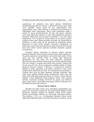 Fen Bilgisi Dersinde Olaya Dayalı Öğrenme Yönetimi, Bilişsel Stil…          163

uygulanmıştır. Bu gruplardan olaya dayalı öğrenme etkinliklerinin
gerçekleştirileceği grupta bu yönteme ve öğrencilerin dersine uygun olarak
“çevre kirliliğini” anlatan gerçek bir olay oluşturulmuştur. Olay
oluşturulduktan sonra, yöntem öğretmen ve araştırmacıların gözetiminde ve
rehberliğinde sınıfta uygulanmıştır. Olayın sınıfta uygulanması toplam 3
haftalık bir süreçte gerçekleştirilmiştir. lk hafta olay öğretici tarafından
yazılı olarak öğrencilere sunulmuş ve olayla ilgili problemlerin çıkarılması
istenmiştir. Olayla ilgili ortaya koyulan bu problemler 7 ayrı konu olarak
birleştirilerek 5’erli 7 gruptan bir sonraki haftaya her bir grubun seçtikleri
probleme çözüm yolları araştırıp gelmeleri istenmiştir. Bir sonraki hafta bu
problemler ve çözüm yolları tek tek aktarılarak bu çözümlerden hepsini
kapsayacak bir genel çözüm aramaları istenmiştir. Uygulamanın son
haftasında bu genel çözüm üzerinde bireysel olarak çözüm önerileri alınarak
eksik kalan çözüm önerileri öğretmen tarafından aktarılarak uygulama
tamamlanmıştır.
      Geleneksel öğretim yönteminde ise öğretmen anlatım yöntemini
kullanarak öğrencilere dersin konusunu yönteme uygun şekilde uygulamıştır.
 ki grubun uygulaması tamamlandıktan sonra konuyla ilgili toplam 10 soru
içeren açık uçlu sorulardan oluşan ve konuyla ilgili öğrencilerin
öğrenmelerini test eden başarı testi bütün öğrencilere uygulanarak
öğrencilerin bu testten aldıkları puanlar başarı puanı olarak alınmıştır. Başarı
testi çevre kirliliği ve sonuçları adlı konuda ortaya koyulan 5 hedefle ilgili
10 soru içeren bir testtir. Bu test uygulamanın yapıldığı okuldaki fen bilgisi
öğretmeni zümresini oluşturan 3 öğretmen ve araştırmacının kendisinin
katıldığı bir ekiple oluşturulup cevap anahtarı çıkarılmış ve alan uzmanı
görüşü alınarak geliştirilmiş bir testtir. Test sonuçlarıyla ilgili puanlanma 7.
sınıflarda derse giren fen bilgisi öğretmeni tarafından yapılmıştır. Elde
edilen başarı testinden aldıkları puanlar hesaplanmıştır. Daha sonra elde
edilen veriler SPSS paket programına Denek no, Cinsiyet, Yöntem, Bireysel
Farklılık ve Puan değişkenleri olarak girilmiştir. Girilen veriler yukarıda
belirtilen araştırmanın modeline (2x2x2’lik bir gruplar arası faktöriyel
desen) uygun yöntem olarak SPSS programında (ilişkisiz örneklemler için)
iki faktörlü anovayla analiz edilmiştir.
                         BULGULAR VE YORUM
     Öncelikle elde edilen verilere anova istatistiğinin uygulanabilmesi için
gerekli olan varsayımlar karşılanmıştır. Bu amaçla bağımlı değişkene ilişkin
gözlemlerin (ölçümler) grupların ait oldukları evrende normal dağılım
gösterip göstermediğine bakmak için One-Sample Kolmogorov-Smirnov
Testi yapılmış z: 1,22 ve p.: .10 bulunmuştur. Buradan verilerin normal
dağılım gösterdiği bulunmuştur. Gözlemlenen grupların ait oldukları evrende
 