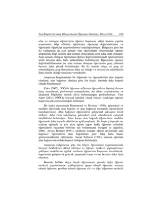Fen Bilgisi Dersinde Olaya Dayalı Öğrenme Yönetimi, Bilişsel Stil…       169

olan ve olmayan öğreticilerin öğrenci başarısına etkisi üzerine yapılan
araştırmada bilgi edinimi, öğreticinin öğrenciyi değerlendirmesi ve
öğrencinin öğreticiyi değerlendirmesi karşılaştırılmıştır. Bulgulara göre her
iki yaklaşımda da alan uzmanı olan öğreticilerin yönlendirdiği öğrenci
gruplarında bilgi edinimi alan uzmanı olmayanlara göre daha fazla olmuştur.
Alan uzmanı olmayan öğreticinin öğrenci değerlendirmesinde öğrencilerinin
sözlü iletişimi daha fazla kullandıkları belirtilmiştir. Öğrencinin öğretici
değerlendirilmesinde ise alan uzmanı olmayan öğreticinin grup yönetimi
becerisi daha yüksek belirtilmiştir. Bu iki olumlu bulgu ise grup iyi
yönetildiğinde grup iletişiminin daha iyi olduğu ve dolayısıyla etkinliklerin
daha olumlu olduğu sonucunu vermektedir.
     Araştırma bulgularından bir diğerinde ise öğrencilerden alan bağımlı
olanların, alan bağımsız olanlara göre fen bilgisi dersinde daha başarılı
olduğu bulunmuştur.
     Çakır (2002), ODÖ’de öğrenme stillerinin öğrencilerin biyoloji dersine
karşı tutumlarına, performans yeteneklerine, üst düzey yeteneklerine ve
akademik bilgilerine önemli etkisi bulunmadığını gözlemlemiştir. Yine
Alper (2003), PDÖ’de bireysel farklılık olarak bilişsel esnekliğin öğrenci
başarısına etkisinin olmadığını bulmuştur.
      Bir başka araştırmada Drummond ve Mcintire (1996), geleneksel ve
modüler öğretimde alan bağımlı ve alan bağımsız üniversite öğrencilerini
karşılaştırmıştır. Alan bağımsız öğrencilerin geleneksel yaklaşımı tercih
ettikleri, daha fazla kalıplaşmış geleneksel sınıf ortamlarında çalışmak
istediklerini belirtmiştir. Buna karşın alan bağımlı öğrencilerin modüler
öğretimde daha başarılı olduklarını açıklamışlardır. Bir başka çalışmada ise
uzaktan eğitimle ve yüz yüze eğitim yapan farklı öğrenme stilindeki
öğrencilerin başarıları birbirine eşit bulunmuştur (Aragon ve diğerleri,
2000). Ayrıca Brenner (1997), asenkron uzaktan eğitim derslerinde alan
bağımsız öğrencilerin alan bağımlılara göre daha fazla başarı
gösteremediklerini belirtmiştir. Ancak Sullivan (1998), uzaktan eğitimde
alan bağımsızların daha başarılı olduğunu belirtmiştir.
     Araştırma bulgularına göre fen bilgisi öğretiminin uygulanmasında
bireysel farklılıklara dikkat edilmesi ve öğrenci merkezli yapılandırmacı
yaklaşım modellerine ağırlık verilmesi öğrencinin başarısını artırabilecek,
özgüvenini geliştirerek gelecek yaşamında karar verme becerisi daha fazla
olacaktır.
     Bununla birlikte olaya dayalı öğrenmenin yanında diğer öğrenci
merkezli yapılandırmacı yaklaşımların (proje tabanlı öğrenme, senaryo
tabanlı öğrenme, problem tabanlı öğrenme vb.) ve diğer öğretmen merkezli
 