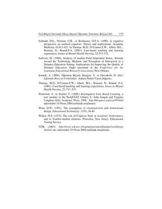 Fen Bilgisi Dersinde Olaya Dayalı Öğrenme Yönetimi, Bilişsel Stil…    175

Schmidt, H.G., Norman, G.R., ve Boshuizen, H.P.A. (1990). A cognitive
    perspective on medical expertise: Theory and implications. Academe
    Medicine, 65,611-621. In Thomas, M.D., O’Connor,F.W., Albert, M.L.,
    Boutain, D., Brandt,P.A. (2001). Case-based teaching and learning
    experiences, Issues in Mental Health Nursing, 22:517–531.
Sullivan, M. (1998). Analysis of student Field Dependent Status, Attitude
     toward the Technology Medium, and Perception of Interaction in a
     Distance Education Setting: Implications for Improving the Quality of
     Distance Education. Paper presented at the Conference for the
     Louisiana Educational Research Association, New Orleans.
Şimşek, A. (2004). Öğrenme Biçimi. Kuzgun, Y. ve Deryakulu, D. (Ed.)
    Eğitimde Bireysel Farklılıklar. Ankara Nobel Yayın Dağıtım.:
Thomas, M.D., O’Connor,F.W., Albert, M.L., Boutain, D., Brandt, P.A.
   (2001). Case-based teaching and learning experiences, Issues in Mental
   Health Nursing, 22, 517–531.
Waterman A. ve Stanley T. (1998.) Investigative Case Based Learning. a
    text module in the BioQUEST Library V, John Jungck and Virginia
    Vaughan (Eds) Academic Press, 1998. http://bioquest.org/case99.html
    adresinden 18 Nisan 2004 tarihinde erişilmiştir.
Winn, D.W. (1991). The assumption of constructivism and instructional
   design. Educational Technology. 31(9), 38-40.
Witkin, H.A. (1973). The role of Cogntive Style in Academic Performance
    and in Teacher-student relations. Princeton, New Jersey: Educational
    Testing Service.
YÖK, (2003). http://www.yok.gov.tr/egitim/ogretmen/kitaplar/sosbil/ogrt
   /unite4 .doc adresinden 18 Nisan 2004 tarihinde ulaşılmıştır.
 