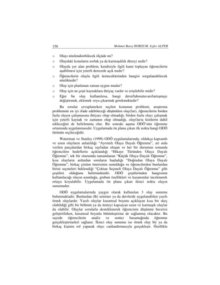 156                                      Mehmet Barış HORZUM, Ayfer ALPER

o     Olayı nitelendirebilecek ölçüde mi?
o     Olaydaki konuların zorluk ya da karmaşıklık düzeyi nedir?
o     Olayda yer alan problem, kendisiyle ilgili kanıt toplayan öğrencilerin
      aşabilmesi için yeterli derecede açık mıdır?
o     Öğrencilerin olayla ilgili üreteceklerinden hangisi sorgulanabilecek
      niteliktedir?
o     Olay için planlanan zaman uygun mudur?
o     Olay için ne çeşit kaynaklara ihtiyaç vardır ve erişilebilir midir?
o     Eğer bu olay kullanılırsa, hangi dersi/laboratuvarı/tartışmayı
      değiştirmek, eklemek veya çıkarmak gerekmektedir?
     Bu sorular cevaplanırken seçilen konunun problemi, araştırma
problemini en iyi ifade edebileceği düşünülen olay(lar), öğrencilerin birden
fazla olayın çalışmasına ihtiyacı olup olmadığı, birden fazla olayı çalışmak
için yeterli kaynak ve zamanın olup olmadığı, olay(lar)a kimlerin dahil
edileceğini de belirlenmiş olur. Bir sonraki aşama ODÖ’nün öğrenme
ortamında uygulanmasıdır. Uygulamada ön plana çıkan ilk nokta hangi ODÖ
türünün seçileceğidir.
     Waterman ve Stanley (1998) ODÖ uygulamalarında; oldukça kapsamlı
ve uzun olayların anlatıldığı “Ayrıntılı Olaya Dayalı Öğrenme”, art arda
verilen parçalardan birkaç sayfadan oluşan ve her bir durumun sonunda
öğrencilere hedeflerin açıklandığı “Hikaye Türünden Olaya Dayalı
Öğrenme”, tek bir oturumda tamamlanan “Küçük Olaya Dayalı Öğrenme”,
kısa olayların ardından soruların başladığı “Doğrudan Olaya Dayalı
Öğrenme”, birkaç çözüm önerisinin sunulduğu ve öğrencilerden bunlardan
birini seçmeleri beklendiği “Çoktan Seçmeli Olaya Dayalı Öğrenme” gibi
çeşitleri olduğunu belirtmektedir. ODÖ çeşitlerinden hangisinin
kullanılacağı olayın uzunluğu, grubun özellikleri ve kazanımlar incelenerek
ortaya koyulabilir. Uygulamada ön plana çıkan ikinci nokta olayın
sunumudur.
     ODÖ uygulamalarında yaygın olarak kullanılan 3 olay sunumu
bulunmaktadır. Bunlardan ilki seminer ya da derslerde uygulanabilen yazılı
örnek olaylardır. Yazılı olaylar kuramsal boyutu açıklayan kısa bir skeç
olabildiği gibi bir bölümü ya da üniteyi kapsayan uzun ve karmaşık olaylar
da olabilir. Olaylar sorularla desteklenerek öğrencinin düşünme becerisi
geliştirilirken, kuramsal boyutla bütünleştirme de sağlanmış olacaktır. Bu
sayede öğrencilerin analiz ve sentez basamağında öğrenme
gerçekleştirmeleri sağlanır. kinci olay sunumu ise örnek olay bir ya da
birkaç kişinin rol yaparak olayı canlandırmasıyla gerçekleşir. Özellikle
 