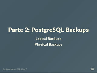 Parte 2: PostgreSQL Backups
Logical Backups
Physical Backups
2ndQuadrant / PGBR 2017 10
 