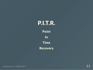 P.I.T.R.
Point
In
Time
Recovery
2ndQuadrant / PGBR 2017 11
 
