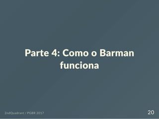 Parte 4: Como o Barman
funciona
2ndQuadrant / PGBR 2017 20
 