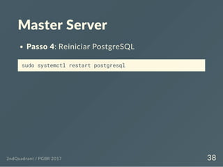 Master Server
Passo 4: Reiniciar PostgreSQL
sudo systemctl restart postgresql
2ndQuadrant / PGBR 2017 38
 