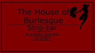 The House of
Burlesque
Strip-bar
Scarlette Estrella
14-0367
 