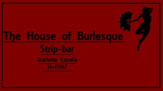 The House of Burlesque
Strip-bar
Scarlette Estrella
14-0367
 