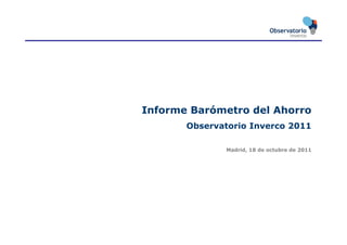 Informe Barómetro del Ahorro
       Observatorio Inverco 2011

              Madrid,
              Madrid 18 de octubre de 2011
 