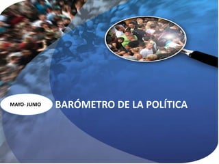 MAYO- JUNIO   BARÓMETRO DE LA POLÍTICA
 