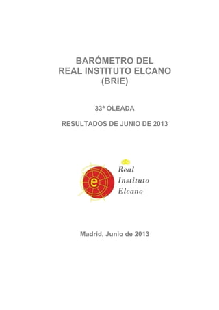 BARÓMETRO DEL
REAL INSTITUTO ELCANO
(BRIE)
33ª OLEADA
RESULTADOS DE JUNIO DE 2013
Madrid, Junio de 2013
 