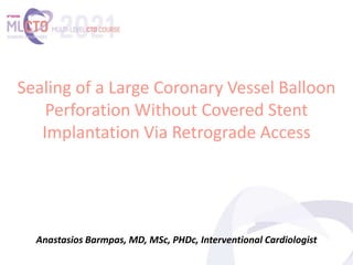 Anastasios Barmpas, MD, MSc, PHDc, Interventional Cardiologist
Sealing of a Large Coronary Vessel Balloon
Perforation Without Covered Stent
Implantation Via Retrograde Access
 