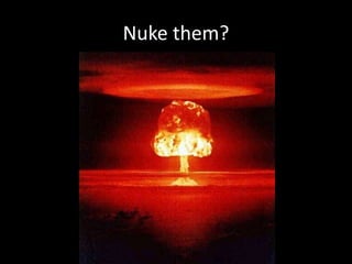 Nuke them?
 