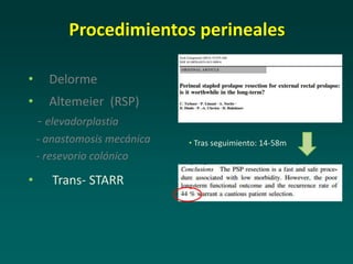 Procedimientos perineales
• Delorme
• Altemeier (RSP)
- elevadorplastia
- anastomosis mecánica
- resevorio colónico
• Trans- STARR
• Tras seguimiento: 14-58m
 