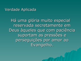 Verdade Aplicada Há uma glória muito especial reservada secretamente em Deus àqueles que com paciência suportam as pressões e perseguições por amor ao Evangelho. 