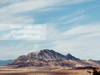Strong work ethic,
positive attitude,
high standards.
PHOTO CREDIT: Caryle Tylkowski,
https://unsplash.com/@carylenicole
 