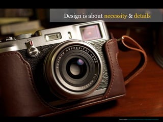 PHOTO CREDIT: https://www.flickr.com/photos/77233573@N08/14223335948/
Design is about necessity & details
 