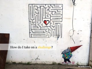 How do I take on a challenge?
PHOTO CREDIT: https://www.flickr.com/photos/37996646802@N01/24885983415/
 