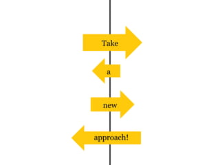 Take
a
new
approach!
 