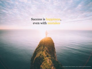 Success is happiness,
even with mistakes
PHOTO CREDIT: Will Van Wingerden, https://unsplash.com/photos/cZVthlrnlnQ
 