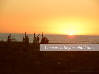 I never settle for who I am.
PHOTO CREDIT:: https://www.flickr.com/photos/141548625@N08/25580973894/
 