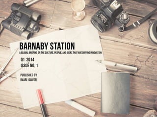 BARNABY STATION

A GLOBAL BRIEFING ON THE CULTURE, PEOPLE, AND IDEAS THAT are DRIVING INNOVATION

Q1 2014
issue no. 1
published by
Imari Oliver

 