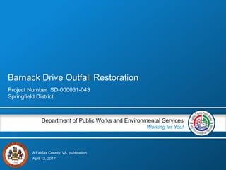A Fairfax County, VA, publication
Department of Public Works and Environmental Services
Working for You!
Barnack Drive Outfall Restoration
Project Number SD-000031-043
Springfield District
April 12, 2017
 
