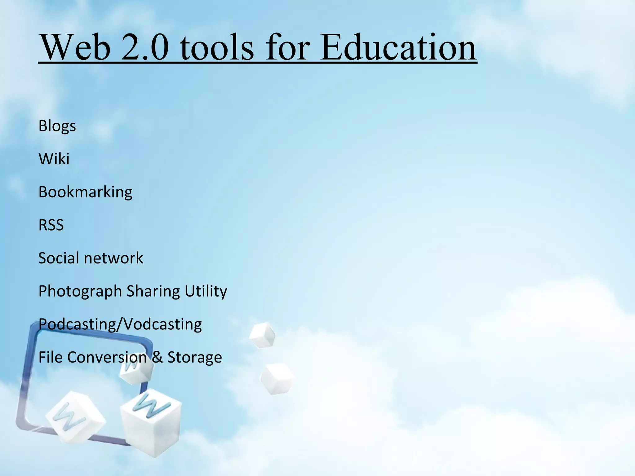 Web 2.0 tools for Education
Blogs
Wiki
Bookmarking
RSS
Social network
Photograph Sharing Utility
Podcasting/Vodcasting
File Conversion & Storage
 