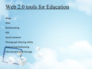 Web 2.0 tools for Education
Blogs
Wiki
Bookmarking
RSS
Social network
Photograph Sharing Utility
Podcasting/Vodcasting
File Conversion & Storage
 