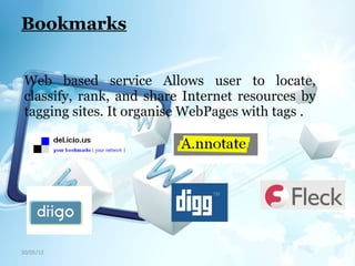30/05/12
Bookmarks
Web based service Allows user to locate,
classify, rank, and share Internet resources by
tagging sites. It organise WebPages with tags .
 