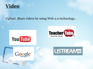 Video
Upload, Share videos by using Web 2.0 technology..
 